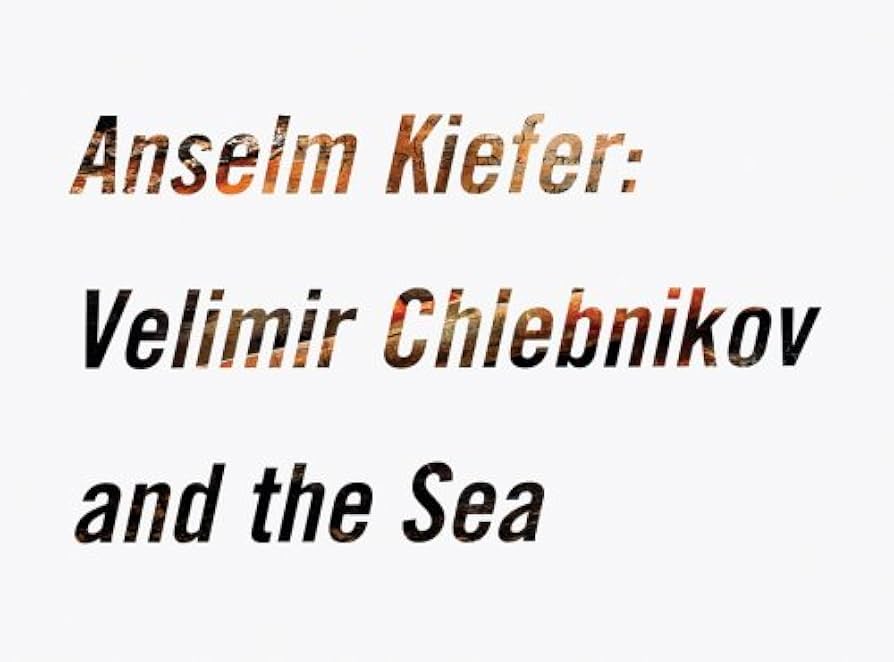 Anselm Kiefer: Velimir Chlebnikov and the Sea / Harry Philbrick