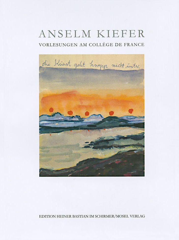 Die Kunst geht knapp nicht unter: Vorlesungen am Collège de France (Edition Heiner Bastian) / Anselm Kiefer