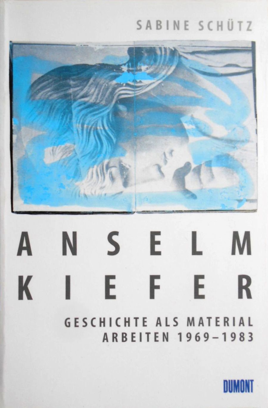 Anselm Kiefer: Geschichte als Material. Arbeiten 1969–1983 / Sabine Schütz