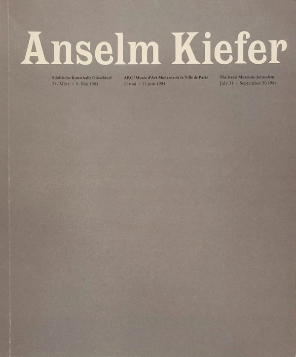Anselm Kiefer: Städtische Kunsthalle Düsseldorf, 24. März - 5. Mai 1984; ARC/Musee dÀrt Moderne de la Ville de Paris, 11 mai-21 juin 1984; The Israel Museum, Jerusalem, July 31-September 30 1984 / Suzanne Pagé, Jürgen Harten, Rudi Fuchs