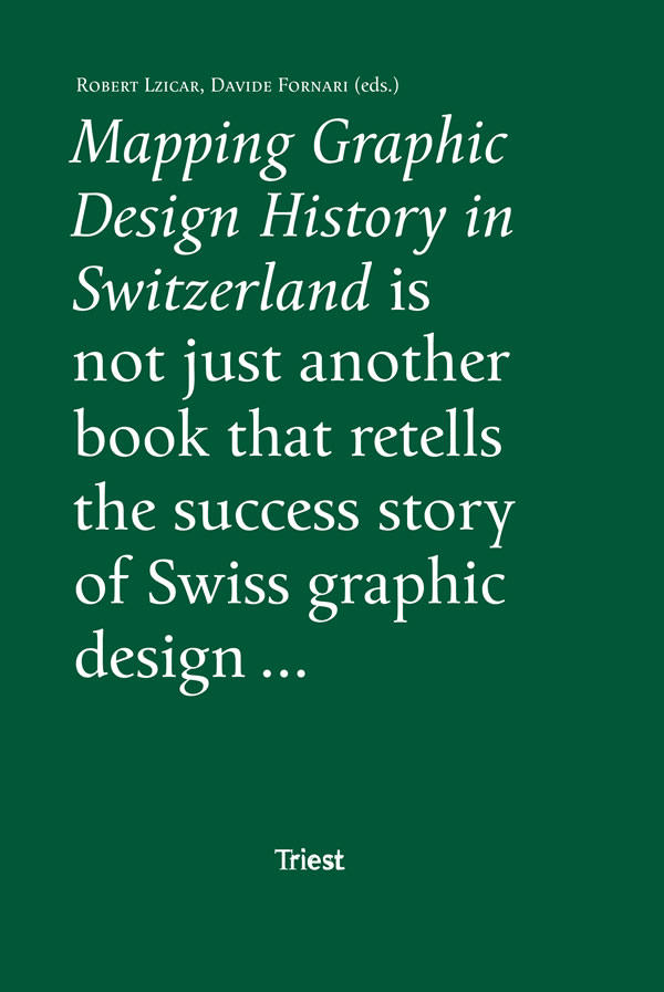 Mapping Graphic Design History in Switzerland / Franziska Nyffenegger, François Rappo, Michael Renner, Bettina Richter, Teal Triggs, Amanda Unger, Peter Vetter, Davide Fornari, Robert Lzicar, Roland Früh, Invar-Torre Hollaus, Corina Neuenschwander, Barbara Junod, Leslie Kennedy
